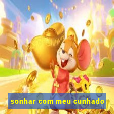 sonhar com meu cunhado